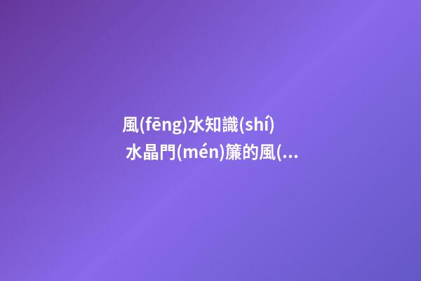 風(fēng)水知識(shí) 水晶門(mén)簾的風(fēng)水講究